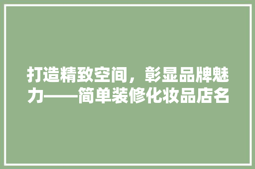 打造精致空间，彰显品牌魅力——简单装修化妆品店名字大全