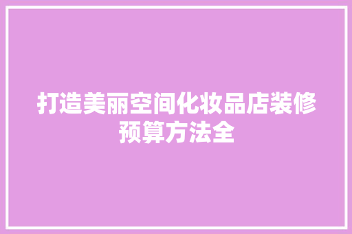 打造美丽空间化妆品店装修预算方法全