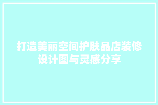 打造美丽空间护肤品店装修设计图与灵感分享