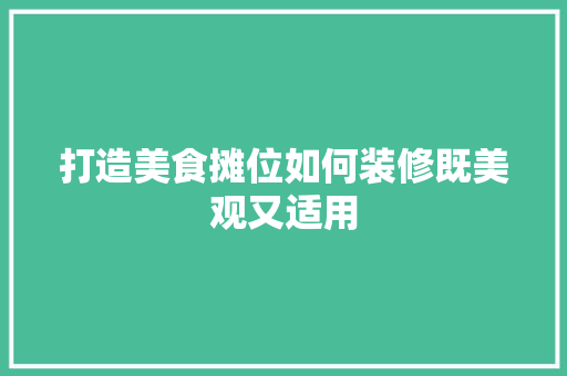 打造美食摊位如何装修既美观又适用