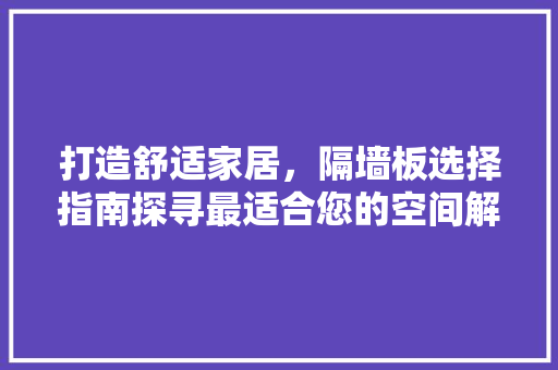 打造舒适家居，隔墙板选择指南探寻最适合您的空间解决方法