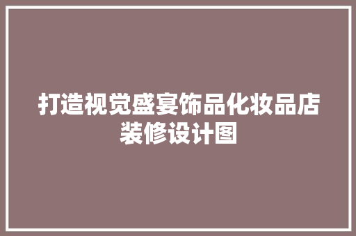 打造视觉盛宴饰品化妆品店装修设计图