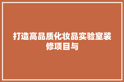 打造高品质化妆品实验室装修项目与  第1张