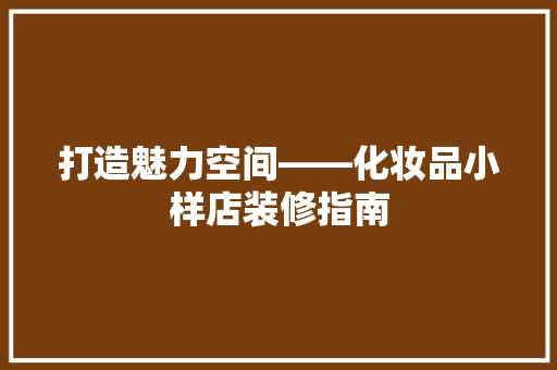 打造魅力空间——化妆品小样店装修指南