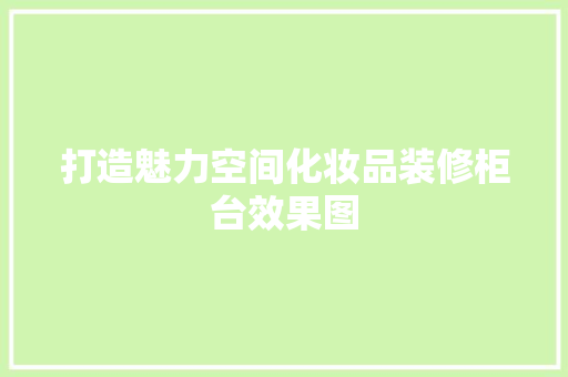 打造魅力空间化妆品装修柜台效果图