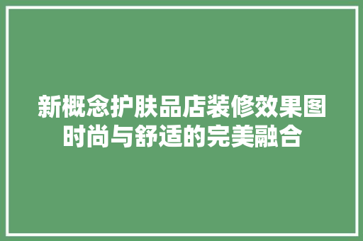新概念护肤品店装修效果图时尚与舒适的完美融合