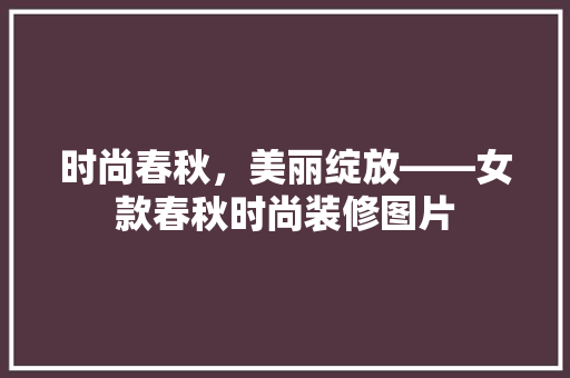时尚春秋，美丽绽放——女款春秋时尚装修图片