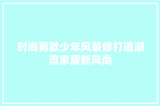 时尚男款少年风装修打造潮流家居新风尚