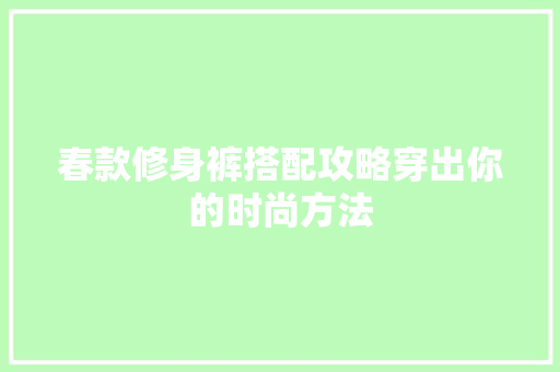 春款修身裤搭配攻略穿出你的时尚方法