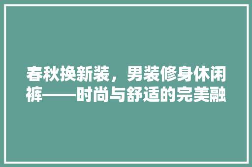 春秋换新装，男装修身休闲裤——时尚与舒适的完美融合