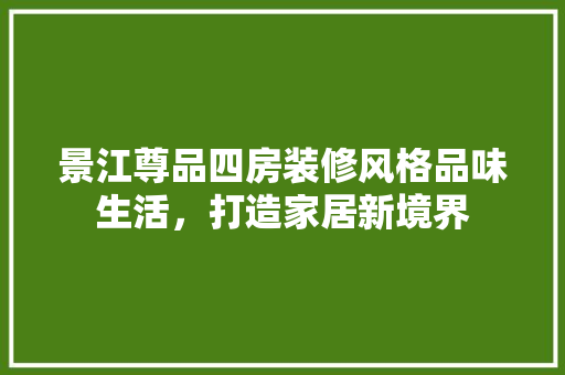 景江尊品四房装修风格品味生活，打造家居新境界