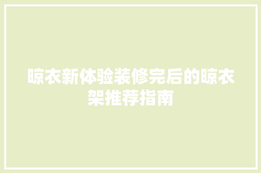 晾衣新体验装修完后的晾衣架推荐指南
