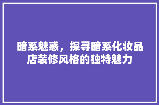 暗系魅惑，探寻暗系化妆品店装修风格的独特魅力