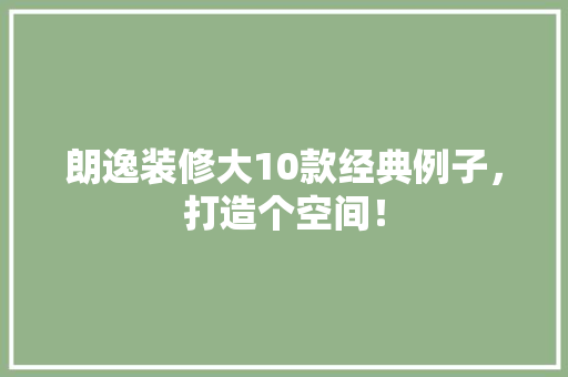 朗逸装修大10款经典例子，打造个空间！