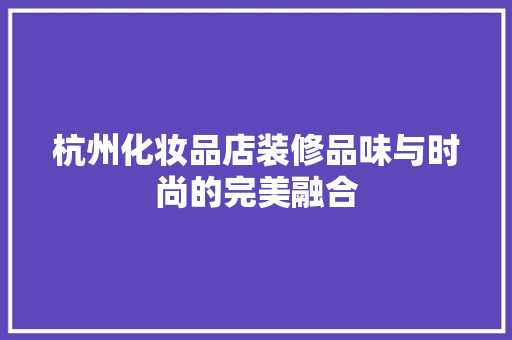 杭州化妆品店装修品味与时尚的完美融合