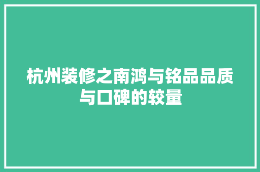 杭州装修之南鸿与铭品品质与口碑的较量