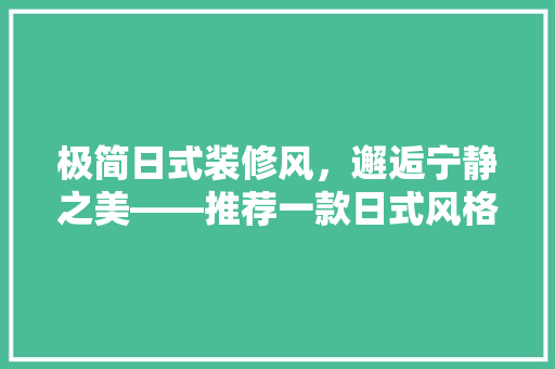 极简日式装修风，邂逅宁静之美——推荐一款日式风格装修方法