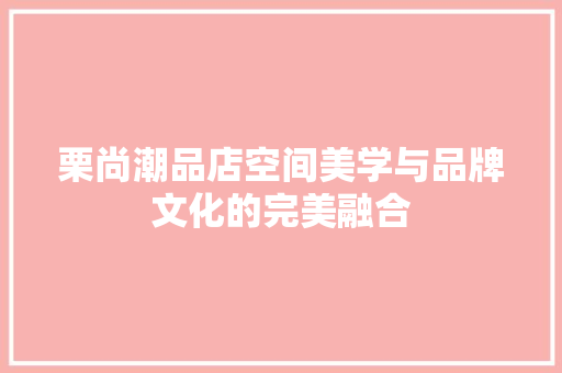 栗尚潮品店空间美学与品牌文化的完美融合