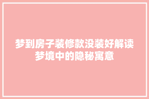 梦到房子装修款没装好解读梦境中的隐秘寓意