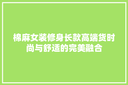 棉麻女装修身长款高端货时尚与舒适的完美融合