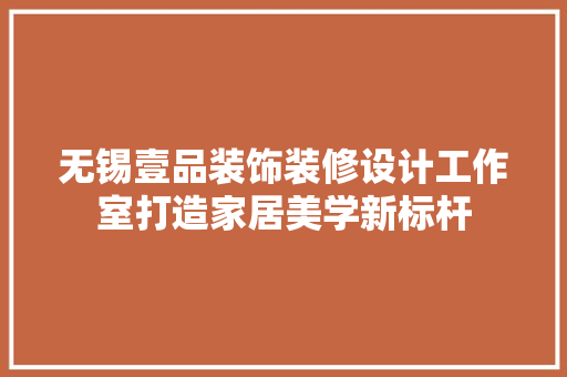 无锡壹品装饰装修设计工作室打造家居美学新标杆