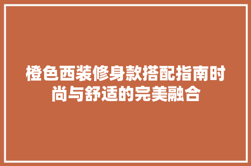 橙色西装修身款搭配指南时尚与舒适的完美融合