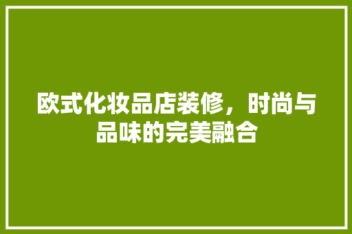 欧式化妆品店装修，时尚与品味的完美融合