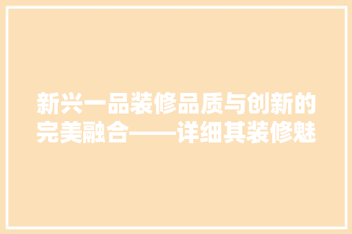 新兴一品装修品质与创新的完美融合——详细其装修魅力