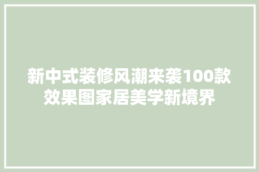 新中式装修风潮来袭100款效果图家居美学新境界