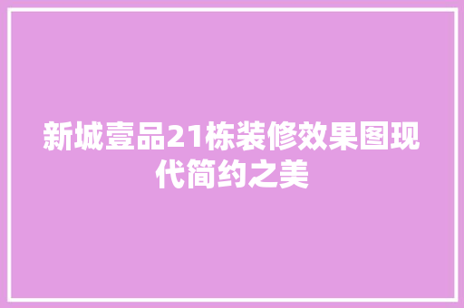 新城壹品21栋装修效果图现代简约之美
