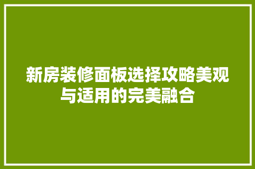 新房装修面板选择攻略美观与适用的完美融合