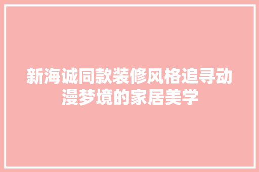 新海诚同款装修风格追寻动漫梦境的家居美学