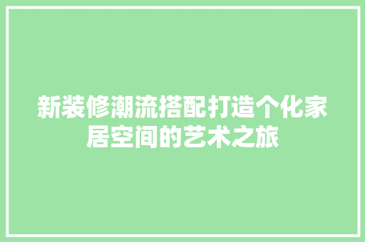 新装修潮流搭配打造个化家居空间的艺术之旅