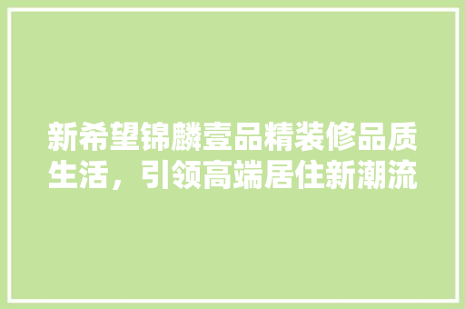 新希望锦麟壹品精装修品质生活，引领高端居住新潮流