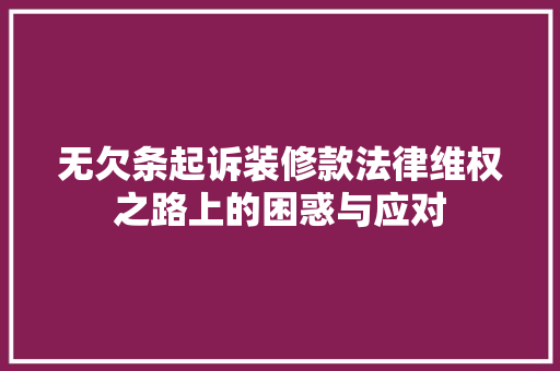 无欠条起诉装修款法律维权之路上的困惑与应对