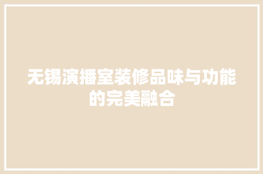 无锡演播室装修品味与功能的完美融合