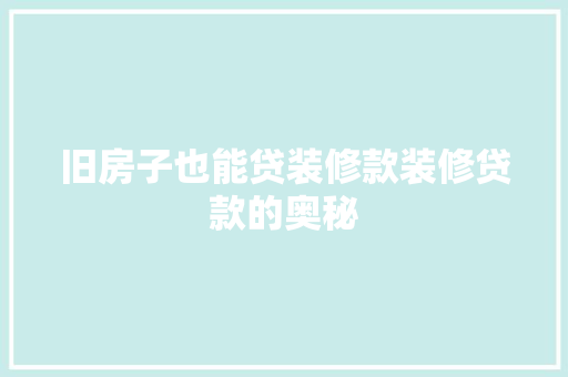 旧房子也能贷装修款装修贷款的奥秘
