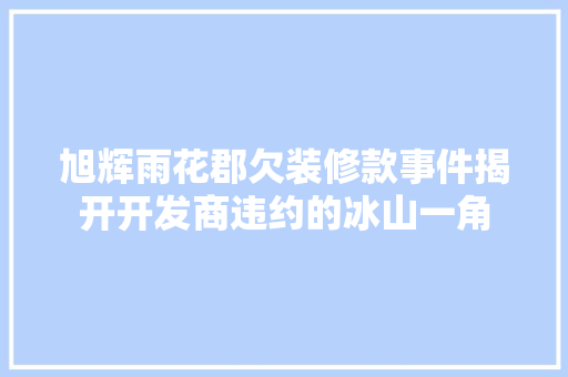 旭辉雨花郡欠装修款事件揭开开发商违约的冰山一角