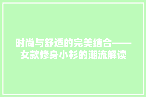 时尚与舒适的完美结合——女款修身小衫的潮流解读