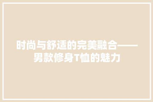 时尚与舒适的完美融合——男款修身T恤的魅力