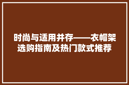 时尚与适用并存——衣帽架选购指南及热门款式推荐