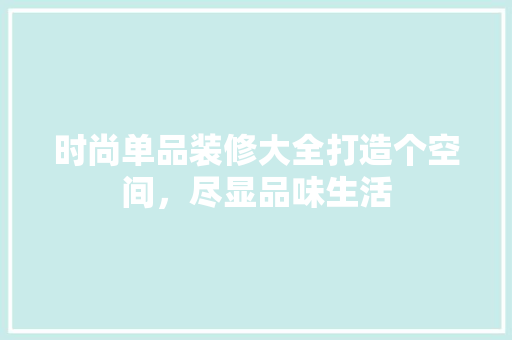 时尚单品装修大全打造个空间，尽显品味生活
