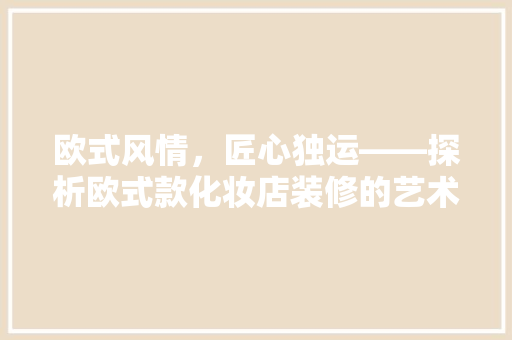 欧式风情，匠心独运——探析欧式款化妆店装修的艺术魅力