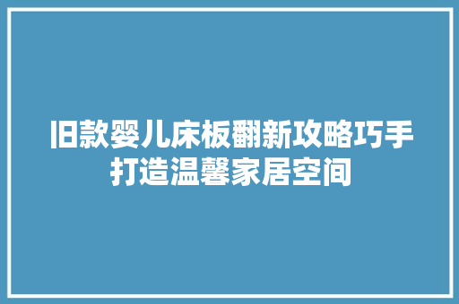 旧款婴儿床板翻新攻略巧手打造温馨家居空间
