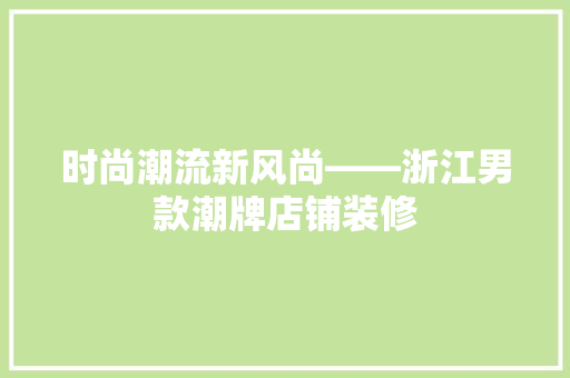 时尚潮流新风尚——浙江男款潮牌店铺装修