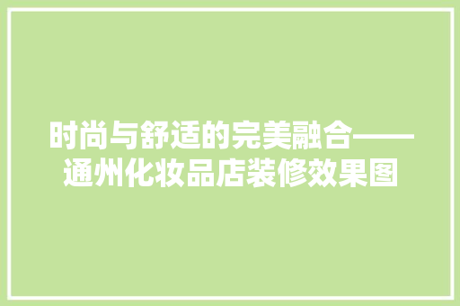 时尚与舒适的完美融合——通州化妆品店装修效果图