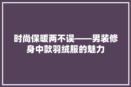 时尚保暖两不误——男装修身中款羽绒服的魅力