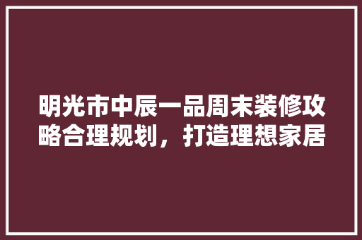 明光市中辰一品周末装修攻略合理规划，打造理想家居