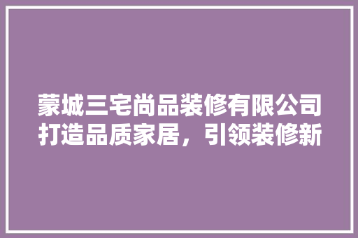 蒙城三宅尚品装修有限公司打造品质家居，引领装修新风尚