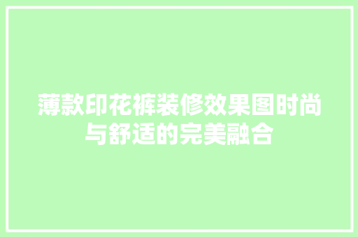 薄款印花裤装修效果图时尚与舒适的完美融合